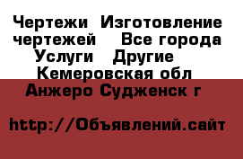 Чертежи. Изготовление чертежей. - Все города Услуги » Другие   . Кемеровская обл.,Анжеро-Судженск г.